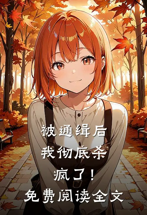 被通缉后，我彻底杀疯了！免费阅读全文