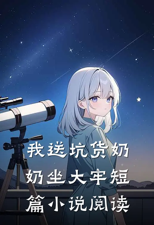 我送坑货奶奶坐大牢短篇小说阅读