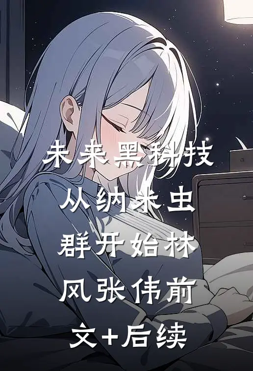 未来黑科技：从纳米虫群开始林风张伟前文+后续