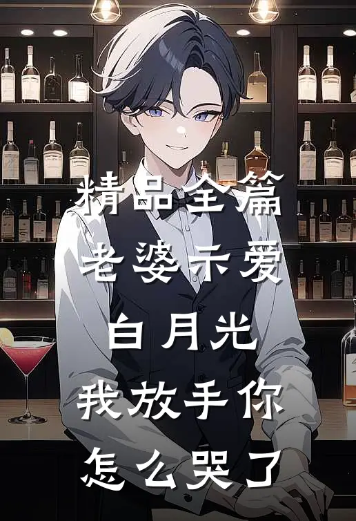 精品全篇老婆示爱白月光，我放手你怎么哭了