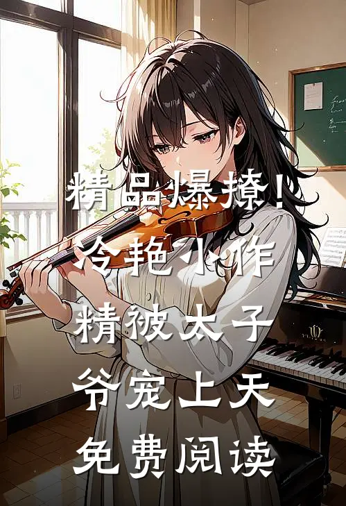 精品爆撩!冷艳小作精被太子爷宠上天免费阅读