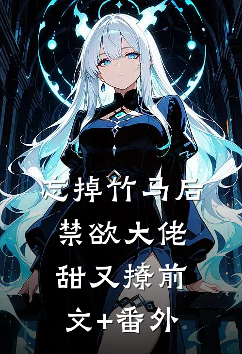 忘掉竹马后，禁欲大佬甜又撩前文+番外