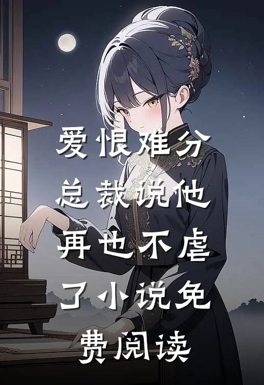 爱恨难分：总裁说他再也不虐了小说免费阅读