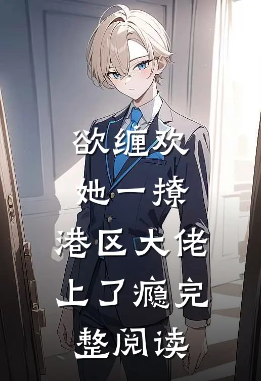 欲缠欢，她一撩，港区大佬上了瘾完整阅读