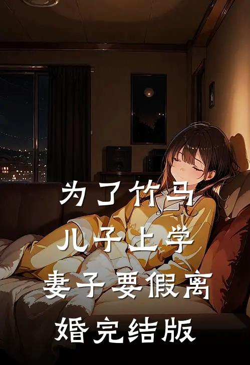 为了竹马儿子上学，妻子要假离婚完结版
