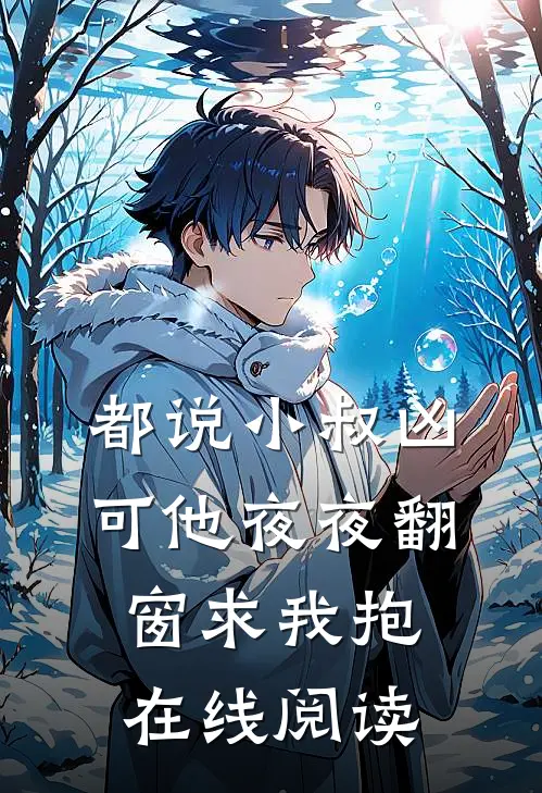 都说小叔凶，可他夜夜翻窗求我抱在线阅读