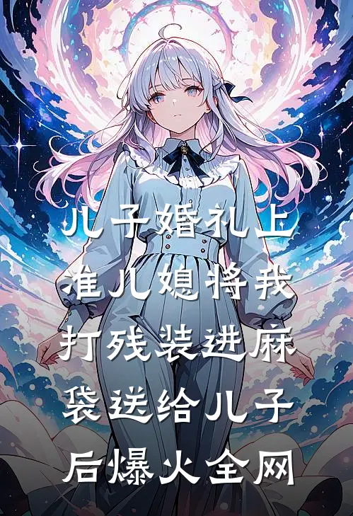 儿子婚礼上，准儿媳将我打残装进麻袋送给儿子后爆火全网