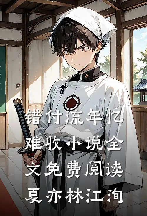 错付流年忆难收小说全文免费阅读夏亦林江洵