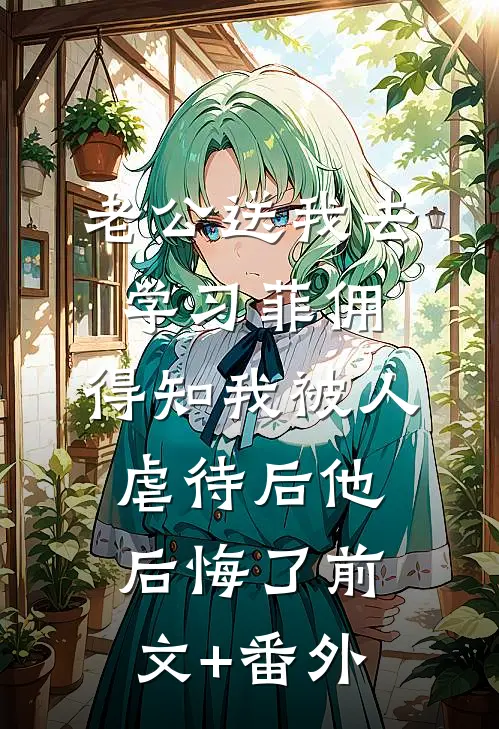 老公送我去学习菲佣，得知我被人虐待后他后悔了前文+番外