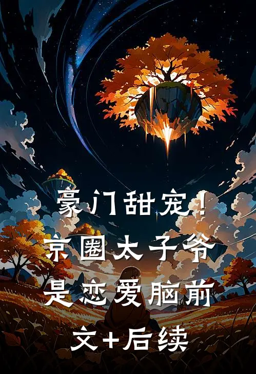 豪门甜宠！京圈太子爷是恋爱脑前文+后续