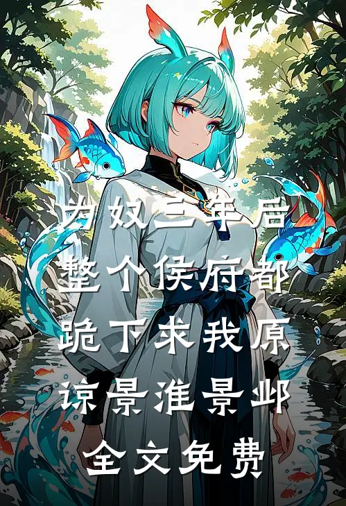 为奴三年后，整个侯府都跪下求我原谅景淮景邺全文免费