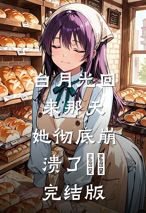 白月光回来那天，她彻底崩溃了​​完结版