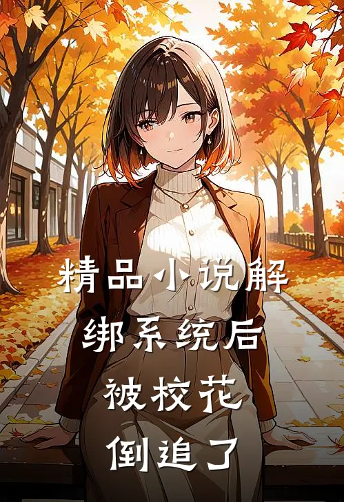 精品小说解绑系统后，被校花倒追了