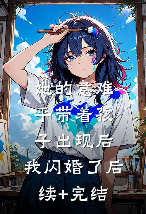 她的意难平带着孩子出现后，我闪婚了后续+完结