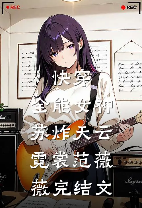 快穿：全能女神苏炸天云霓裳范薇薇完结文
