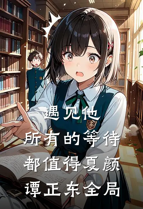 遇见他，所有的等待都值得夏颜谭正东全局