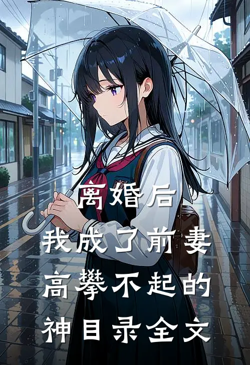 离婚后,我成了前妻高攀不起的神(目录)全文