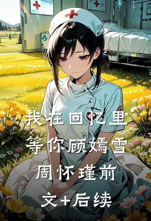 我在回忆里等你顾嫣雪周怀瑾前文+后续