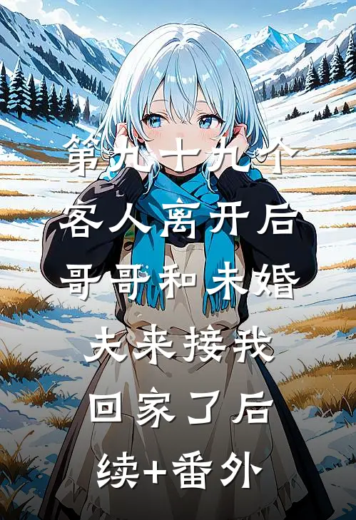 第九十九个客人离开后，哥哥和未婚夫来接我回家了后续+番外