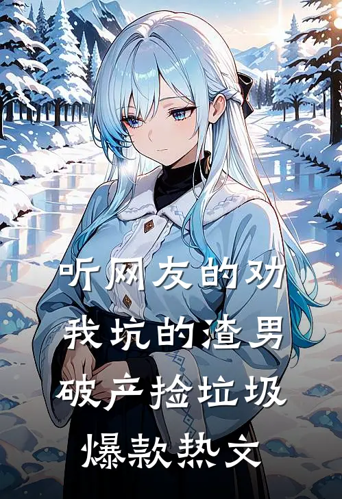 听网友的劝，我坑的渣男破产捡垃圾爆款热文