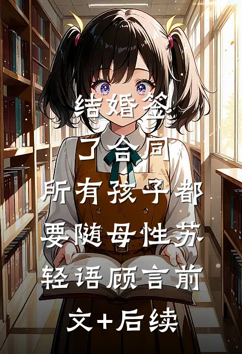 结婚签了合同，所有孩子都要随母性苏轻语顾言前文+后续