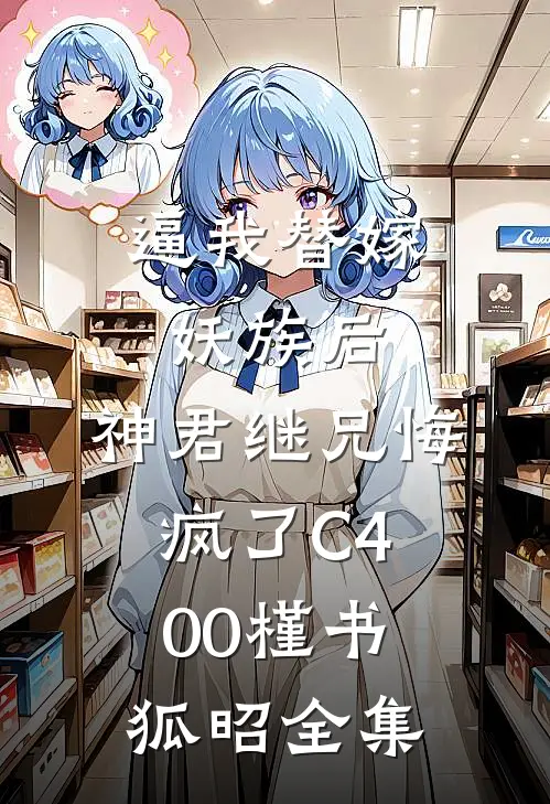 逼我替嫁妖族后，神君继兄悔疯了C400槿书狐昭 全集