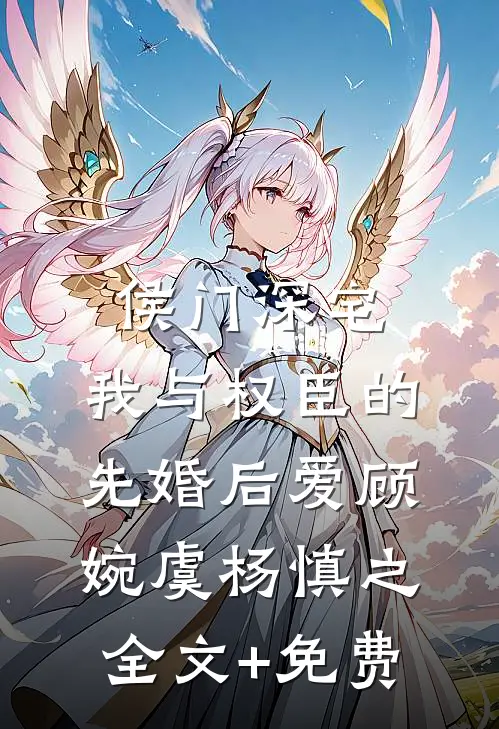 侯门深宅：我与权臣的先婚后爱顾婉虞杨慎之全文+免费
