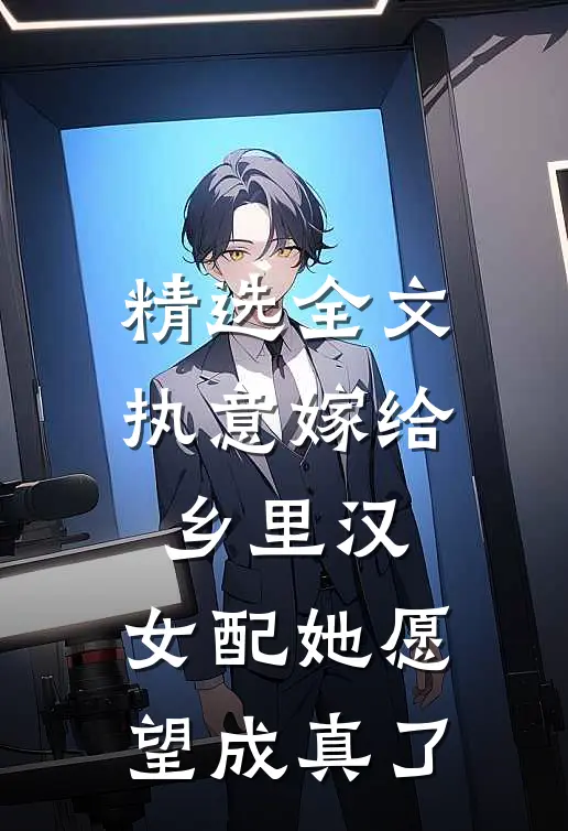 精选全文执意嫁给乡里汉，女配她愿望成真了