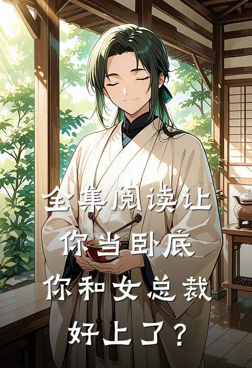 全集阅读让你当卧底，你和女总裁好上了？