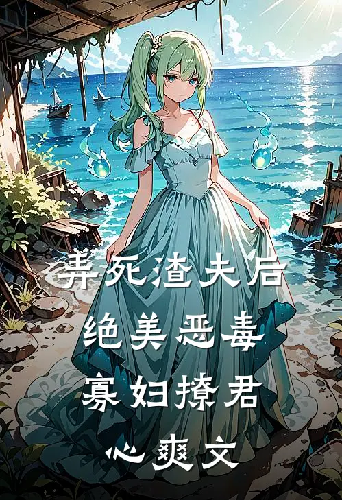 弄死渣夫后，绝美恶毒寡妇撩君心爽文