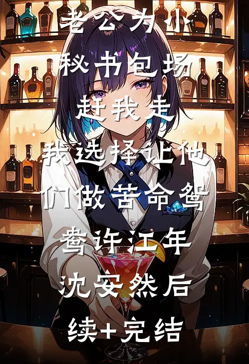 老公为小秘书包场赶我走，我选择让他们做苦命鸳鸯许江年沈安然后续+完结