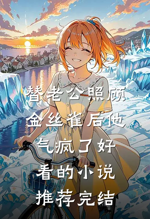 替老公照顾金丝雀后他气疯了好看的小说推荐完结