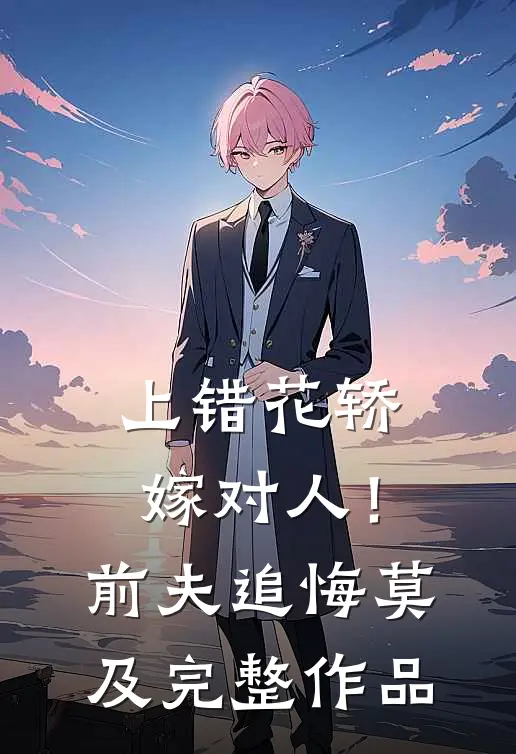 上错花轿嫁对人！前夫追悔莫及完整作品