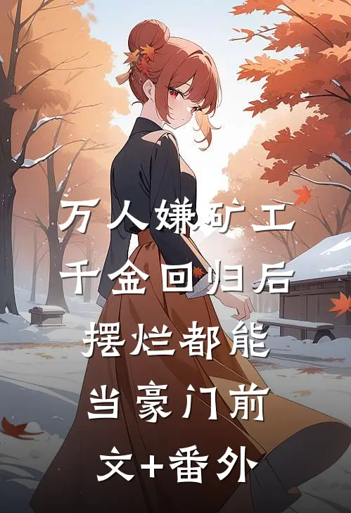 万人嫌矿工千金回归后，摆烂都能当豪门前文+番外