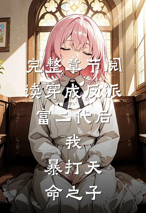 完整章节阅读穿成反派富二代后，我，暴打天命之子