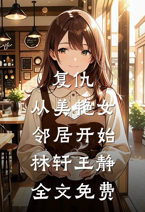 复仇，从美艳女邻居开始林轩王静全文免费