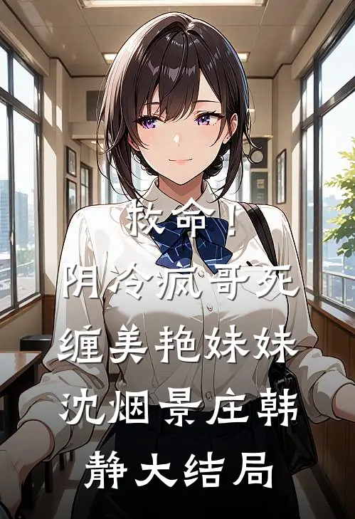 救命！阴冷疯哥死缠美艳妹妹沈烟景庄韩静大结局