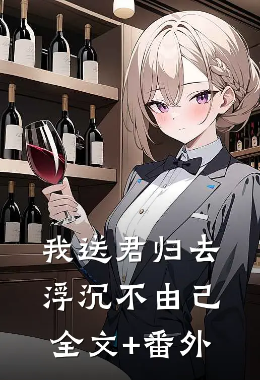 我送君归去，浮沉不由己全文+番外