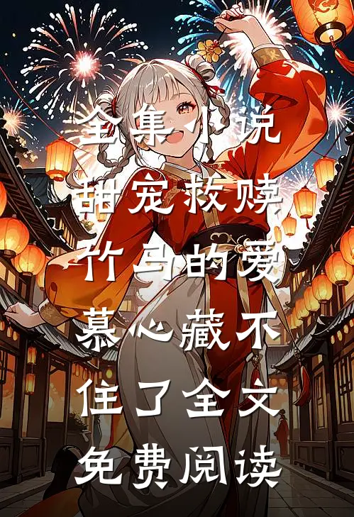 全集小说甜宠救赎:竹马的爱慕心藏不住了全文免费阅读