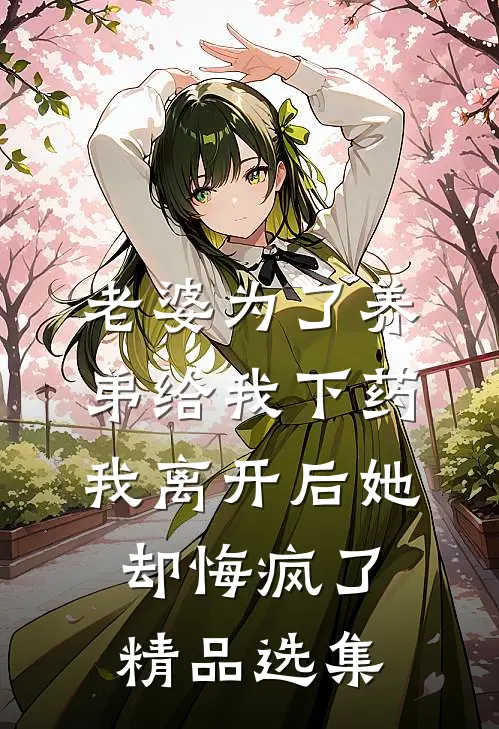 老婆为了养弟给我下药，我离开后她却悔疯了精品选集