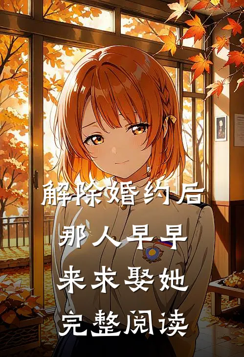 解除婚约后，那人早早来求娶她完整阅读
