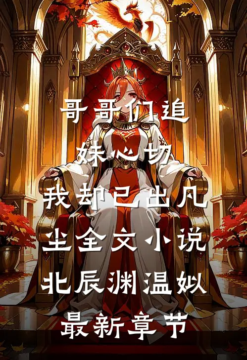 哥哥们追妹心切，我却已出凡尘全文小说北辰渊温姒最新章节