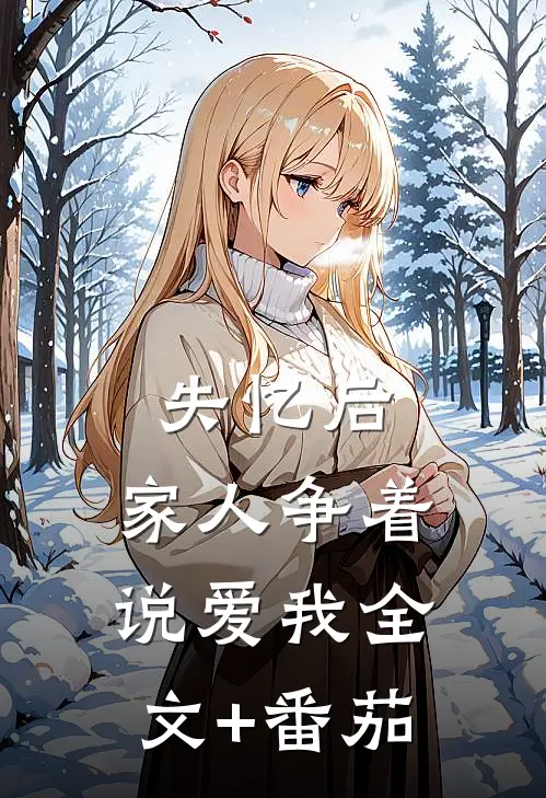 失忆后，家人争着说爱我全文+番茄
