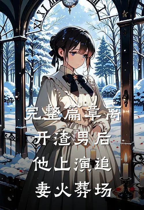 完整篇章离开渣男后，他上演追妻火葬场