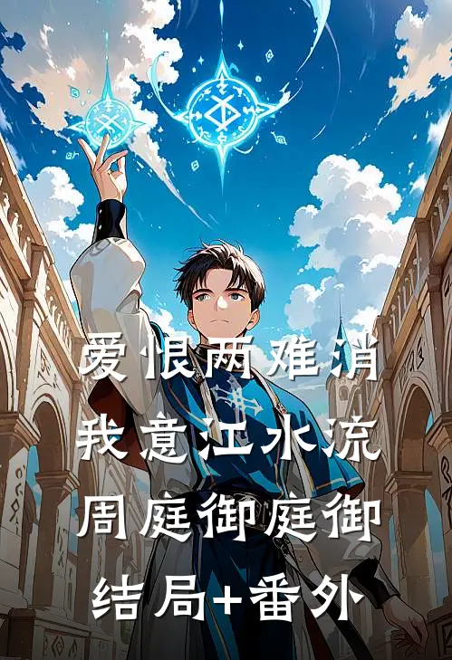 爱恨两难消，我意江水流周庭御庭御结局+番外