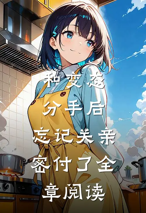 和变态分手后，忘记关亲密付了全章阅读