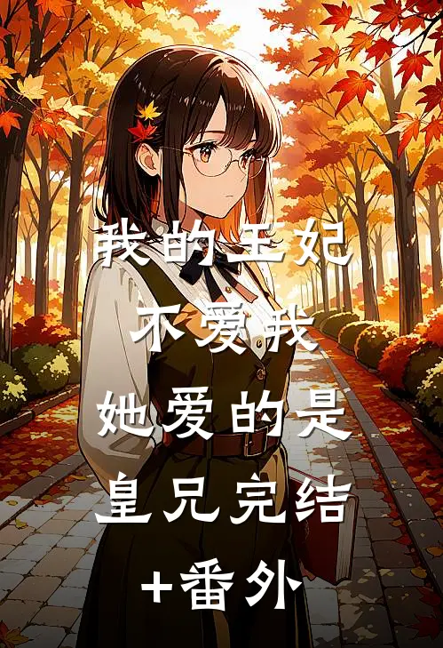 我的王妃不爱我，她爱的是皇兄完结+番外