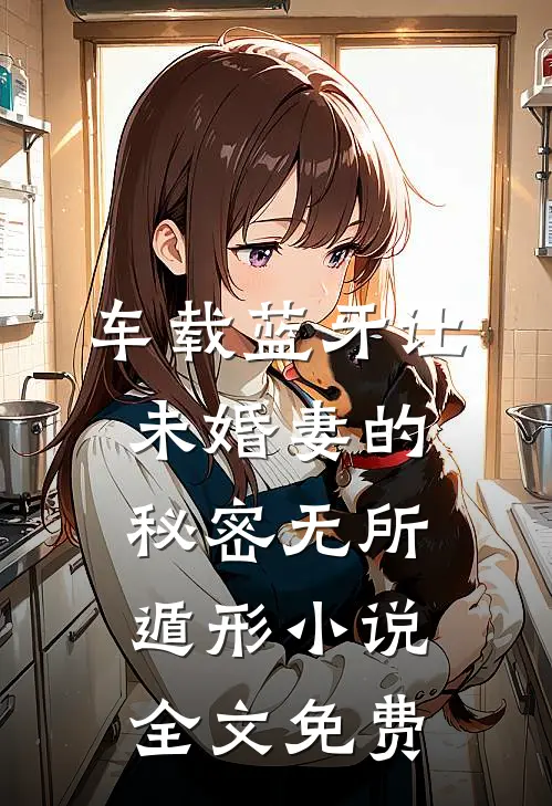 车载蓝牙让未婚妻的秘密无所遁形小说全文免费