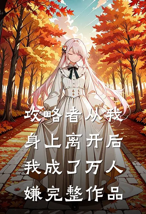 攻略者从我身上离开后，我成了万人嫌完整作品