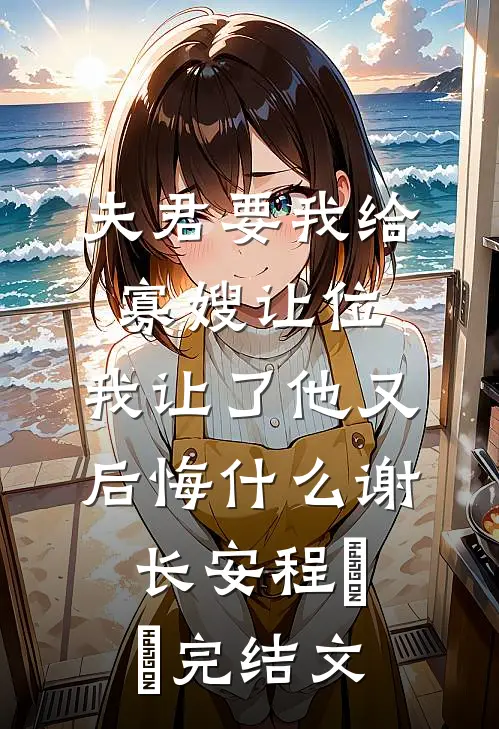 夫君要我给寡嫂让位，我让了他又后悔什么谢长安程玥玥完结文